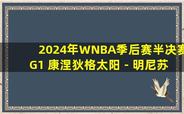 2024年WNBA季后赛半决赛G1 康涅狄格太阳 - 明尼苏达山猫 全场录像